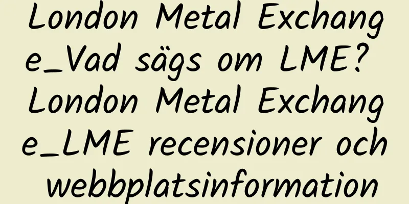 London Metal Exchange_Vad sägs om LME? London Metal Exchange_LME recensioner och webbplatsinformation