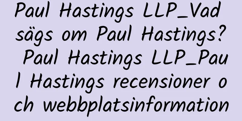 Paul Hastings LLP_Vad sägs om Paul Hastings? Paul Hastings LLP_Paul Hastings recensioner och webbplatsinformation