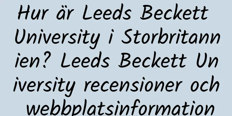 Hur är Leeds Beckett University i Storbritannien? Leeds Beckett University recensioner och webbplatsinformation