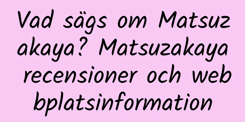 Vad sägs om Matsuzakaya? Matsuzakaya recensioner och webbplatsinformation