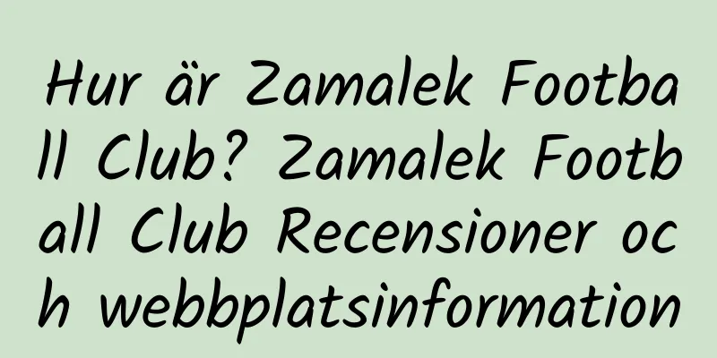 Hur är Zamalek Football Club? Zamalek Football Club Recensioner och webbplatsinformation