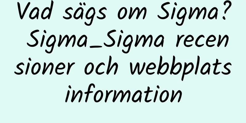 Vad sägs om Sigma? Sigma_Sigma recensioner och webbplatsinformation