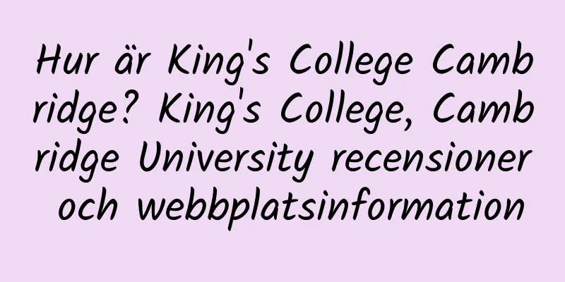 Hur är King's College Cambridge? King's College, Cambridge University recensioner och webbplatsinformation
