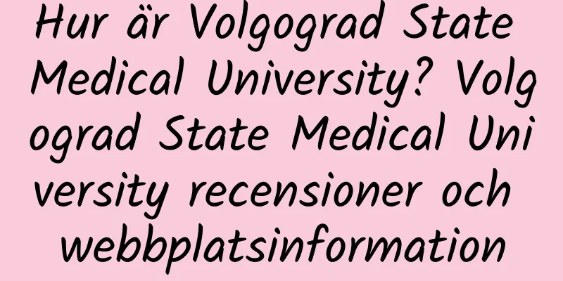 Hur är Volgograd State Medical University? Volgograd State Medical University recensioner och webbplatsinformation