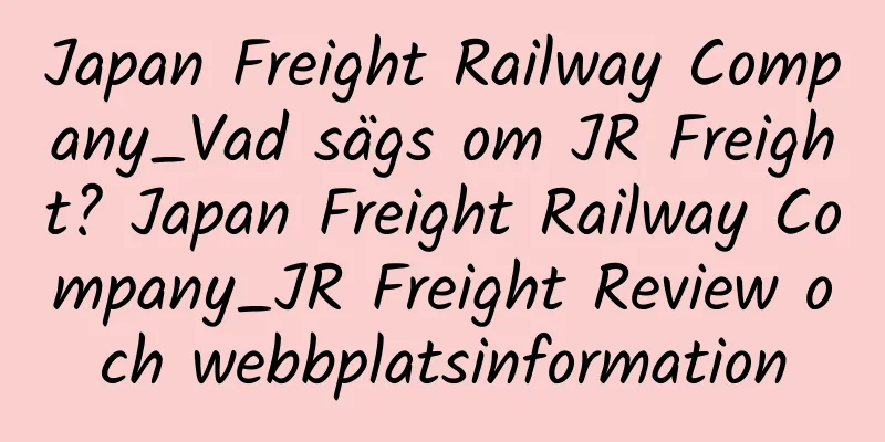 Japan Freight Railway Company_Vad sägs om JR Freight? Japan Freight Railway Company_JR Freight Review och webbplatsinformation