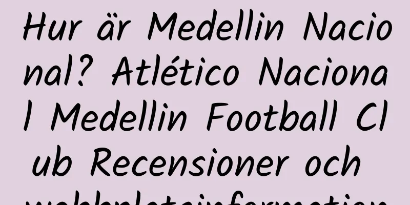 Hur är Medellin Nacional? Atlético Nacional Medellin Football Club Recensioner och webbplatsinformation
