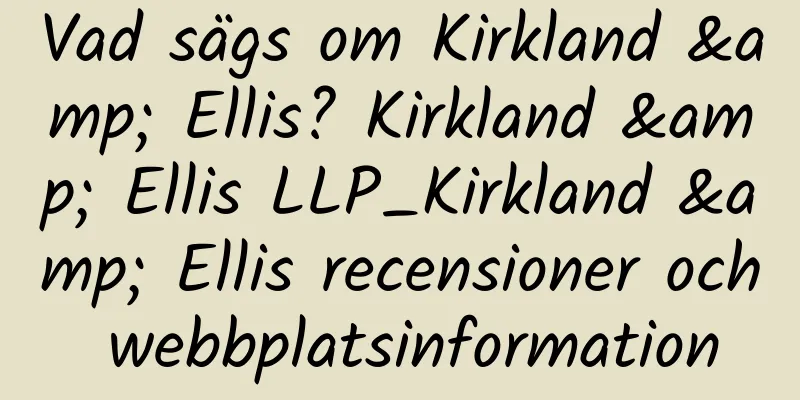 Vad sägs om Kirkland & Ellis? Kirkland & Ellis LLP_Kirkland & Ellis recensioner och webbplatsinformation