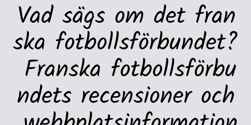 Vad sägs om det franska fotbollsförbundet? Franska fotbollsförbundets recensioner och webbplatsinformation