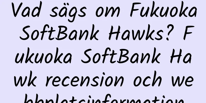 Vad sägs om Fukuoka SoftBank Hawks? Fukuoka SoftBank Hawk recension och webbplatsinformation