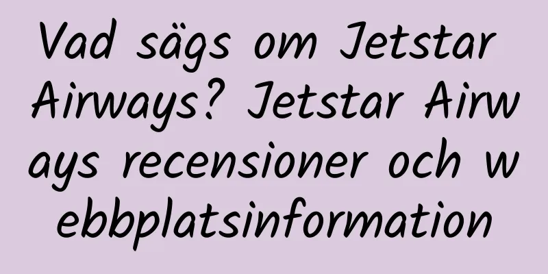 Vad sägs om Jetstar Airways? Jetstar Airways recensioner och webbplatsinformation