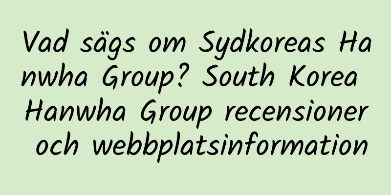 Vad sägs om Sydkoreas Hanwha Group? South Korea Hanwha Group recensioner och webbplatsinformation