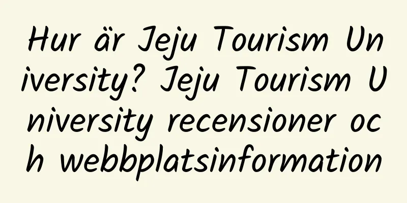 Hur är Jeju Tourism University? Jeju Tourism University recensioner och webbplatsinformation
