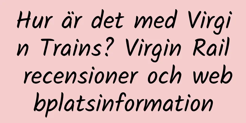 Hur är det med Virgin Trains? Virgin Rail recensioner och webbplatsinformation
