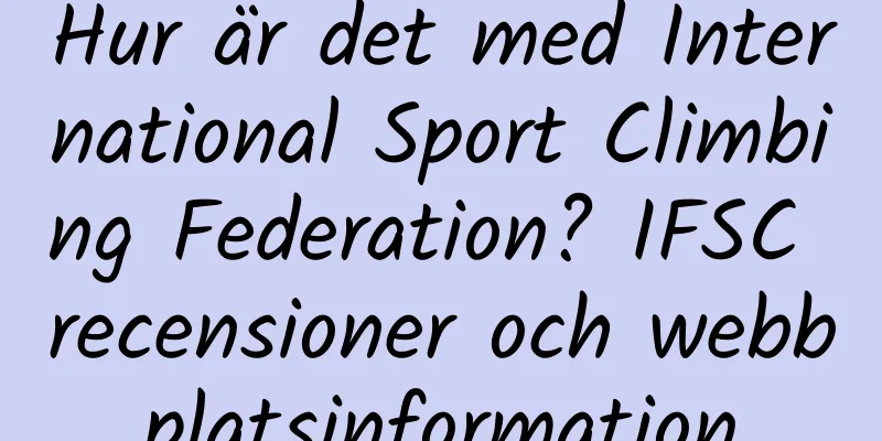 Hur är det med International Sport Climbing Federation? IFSC recensioner och webbplatsinformation