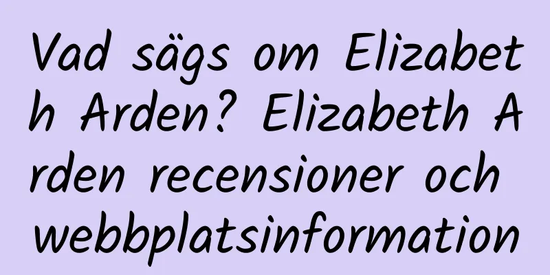 Vad sägs om Elizabeth Arden? Elizabeth Arden recensioner och webbplatsinformation