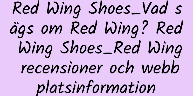 Red Wing Shoes_Vad sägs om Red Wing? Red Wing Shoes_Red Wing recensioner och webbplatsinformation