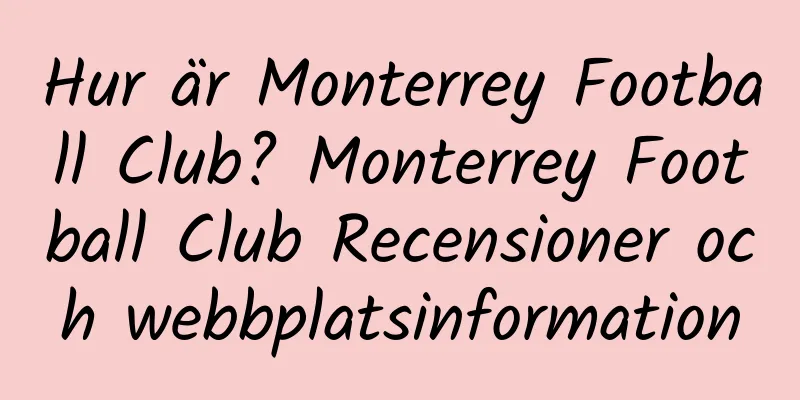 Hur är Monterrey Football Club? Monterrey Football Club Recensioner och webbplatsinformation