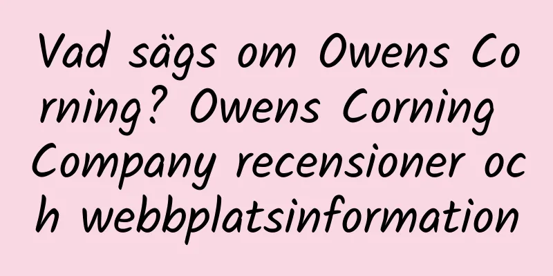 Vad sägs om Owens Corning? Owens Corning Company recensioner och webbplatsinformation