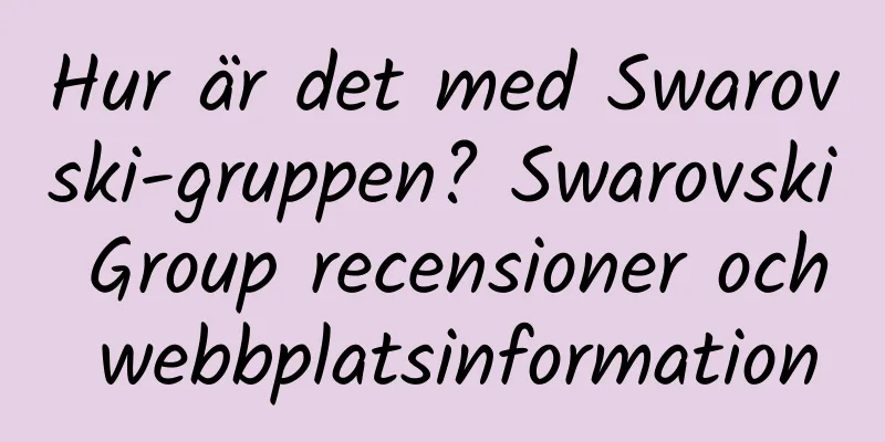 Hur är det med Swarovski-gruppen? Swarovski Group recensioner och webbplatsinformation