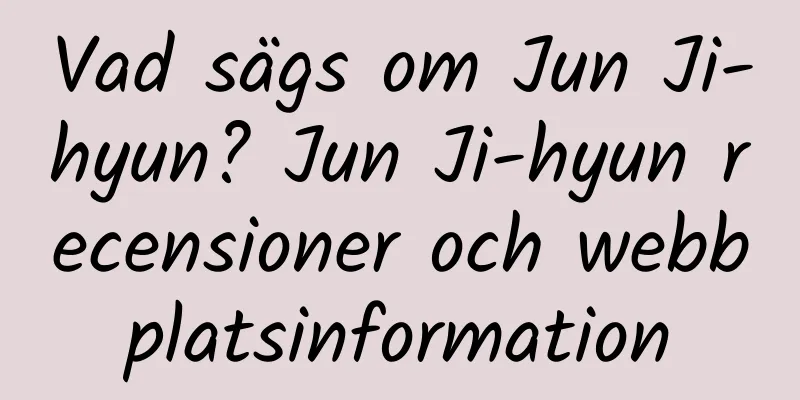 Vad sägs om Jun Ji-hyun? Jun Ji-hyun recensioner och webbplatsinformation