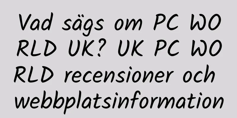 Vad sägs om PC WORLD UK? UK PC WORLD recensioner och webbplatsinformation