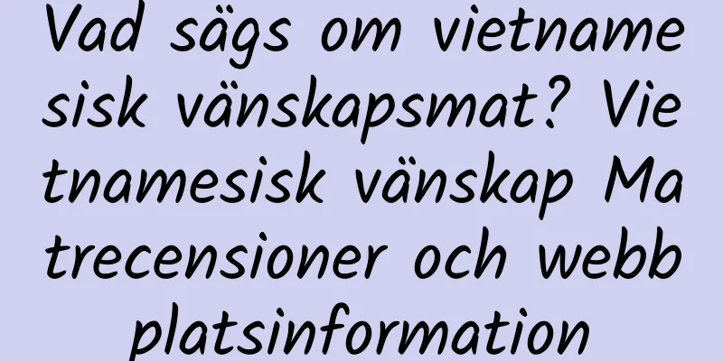 Vad sägs om vietnamesisk vänskapsmat? Vietnamesisk vänskap Matrecensioner och webbplatsinformation