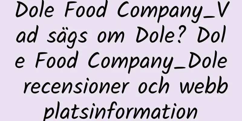 Dole Food Company_Vad sägs om Dole? Dole Food Company_Dole recensioner och webbplatsinformation