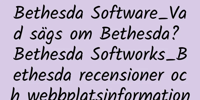 Bethesda Software_Vad sägs om Bethesda? Bethesda Softworks_Bethesda recensioner och webbplatsinformation