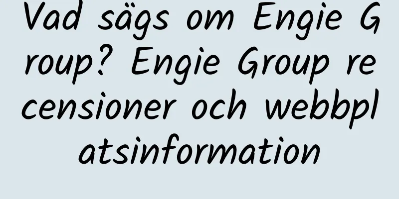 Vad sägs om Engie Group? Engie Group recensioner och webbplatsinformation