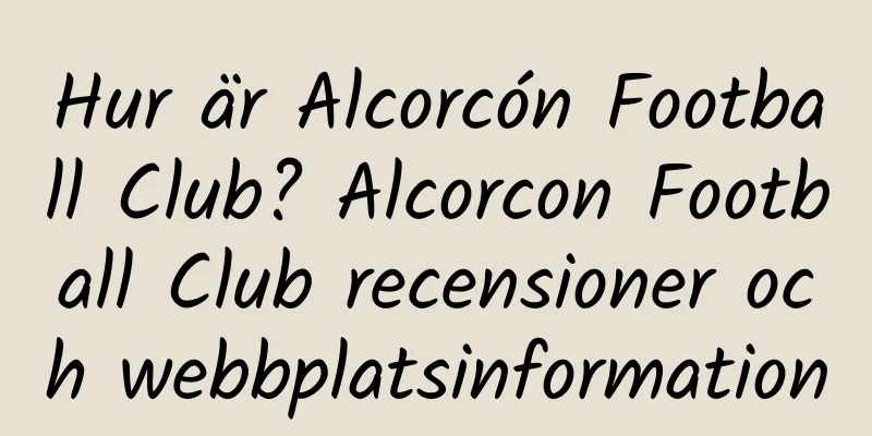 Hur är Alcorcón Football Club? Alcorcon Football Club recensioner och webbplatsinformation