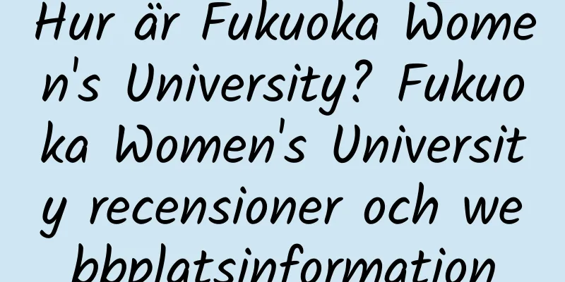 Hur är Fukuoka Women's University? Fukuoka Women's University recensioner och webbplatsinformation