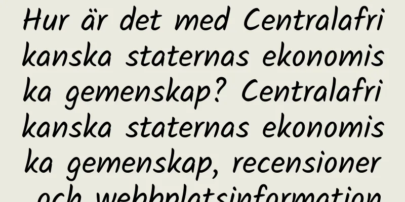 Hur är det med Centralafrikanska staternas ekonomiska gemenskap? Centralafrikanska staternas ekonomiska gemenskap, recensioner och webbplatsinformation