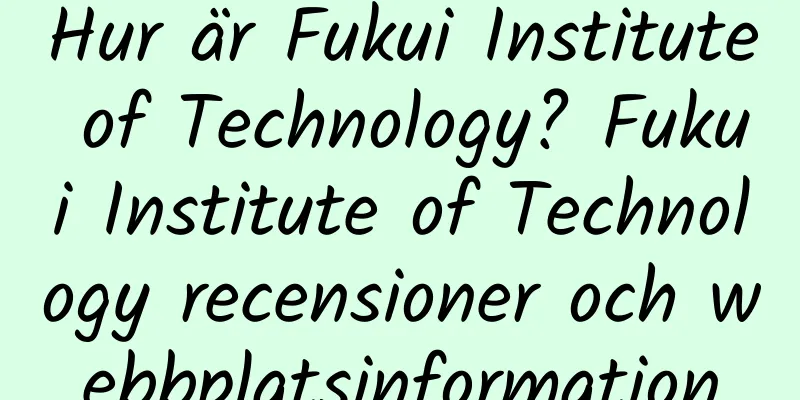 Hur är Fukui Institute of Technology? Fukui Institute of Technology recensioner och webbplatsinformation
