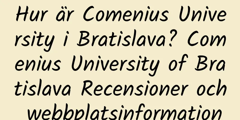 Hur är Comenius University i Bratislava? Comenius University of Bratislava Recensioner och webbplatsinformation