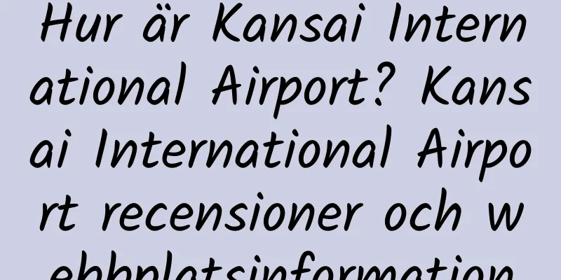 Hur är Kansai International Airport? Kansai International Airport recensioner och webbplatsinformation