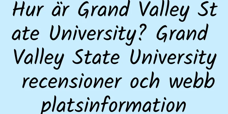 Hur är Grand Valley State University? Grand Valley State University recensioner och webbplatsinformation