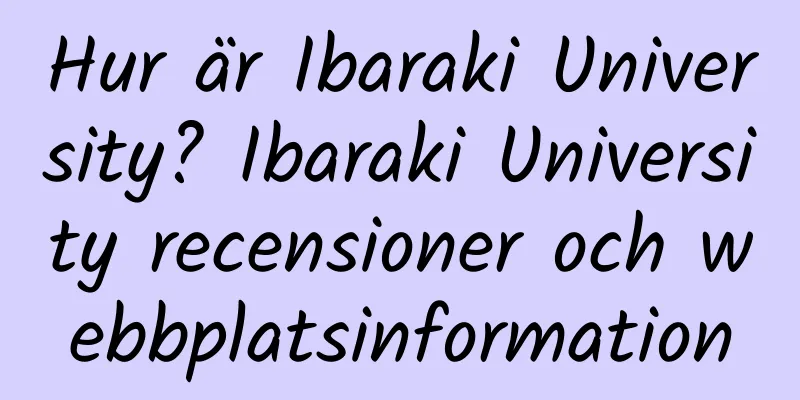 Hur är Ibaraki University? Ibaraki University recensioner och webbplatsinformation