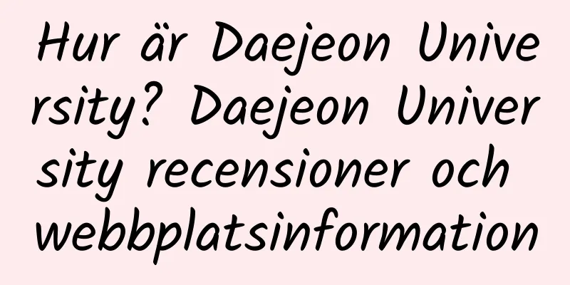 Hur är Daejeon University? Daejeon University recensioner och webbplatsinformation