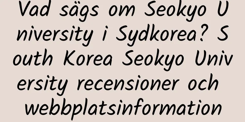 Vad sägs om Seokyo University i Sydkorea? South Korea Seokyo University recensioner och webbplatsinformation