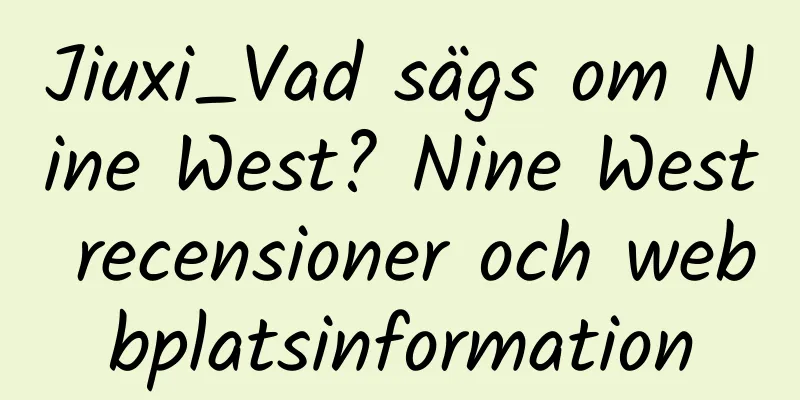 Jiuxi_Vad sägs om Nine West? Nine West recensioner och webbplatsinformation