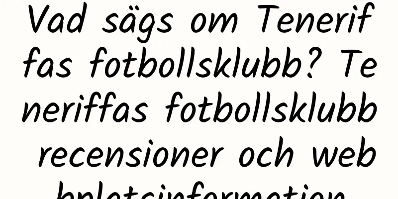 Vad sägs om Teneriffas fotbollsklubb? Teneriffas fotbollsklubb recensioner och webbplatsinformation