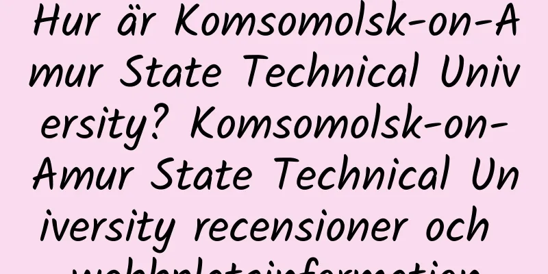 Hur är Komsomolsk-on-Amur State Technical University? Komsomolsk-on-Amur State Technical University recensioner och webbplatsinformation