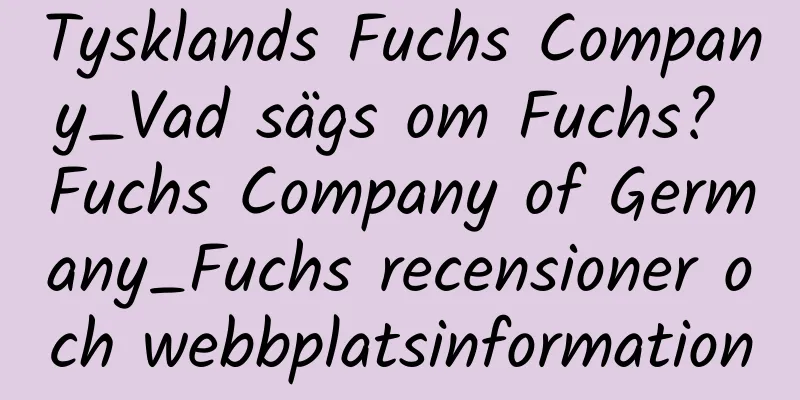 Tysklands Fuchs Company_Vad sägs om Fuchs? Fuchs Company of Germany_Fuchs recensioner och webbplatsinformation