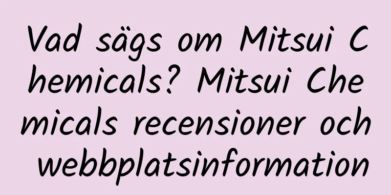 Vad sägs om Mitsui Chemicals? Mitsui Chemicals recensioner och webbplatsinformation