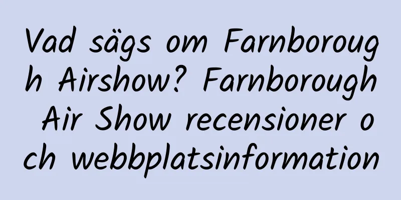 Vad sägs om Farnborough Airshow? Farnborough Air Show recensioner och webbplatsinformation