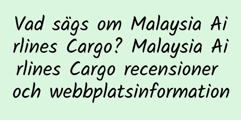 Vad sägs om Malaysia Airlines Cargo? Malaysia Airlines Cargo recensioner och webbplatsinformation