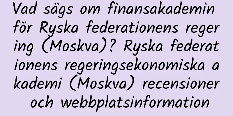 Vad sägs om finansakademin för Ryska federationens regering (Moskva)? Ryska federationens regeringsekonomiska akademi (Moskva) recensioner och webbplatsinformation