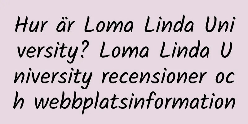 Hur är Loma Linda University? Loma Linda University recensioner och webbplatsinformation