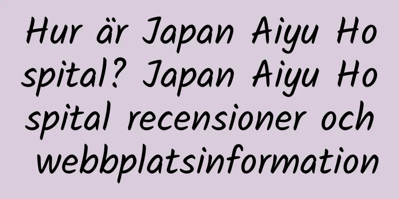 Hur är Japan Aiyu Hospital? Japan Aiyu Hospital recensioner och webbplatsinformation