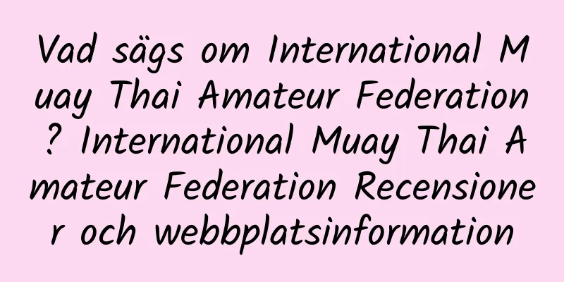 Vad sägs om International Muay Thai Amateur Federation? International Muay Thai Amateur Federation Recensioner och webbplatsinformation